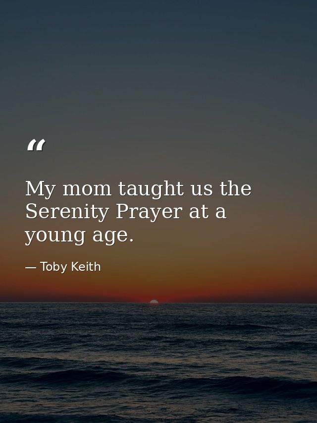 My mom taught us the Serenity Prayer at a young age. — Toby Keith