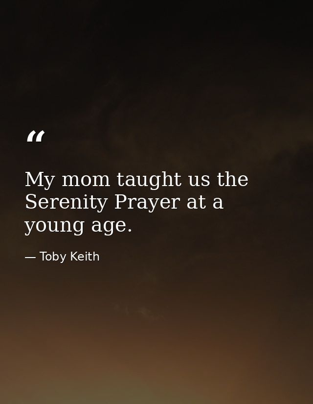 My mom taught us the Serenity Prayer at a young age. — Toby Keith