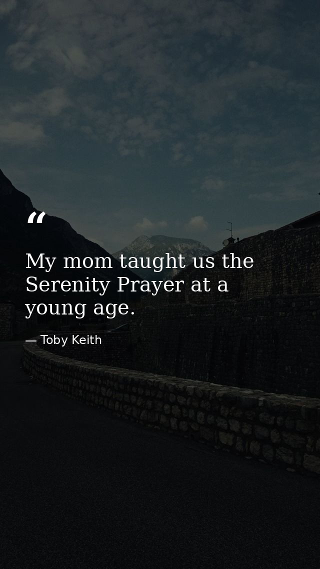 My mom taught us the Serenity Prayer at a young age. — Toby Keith