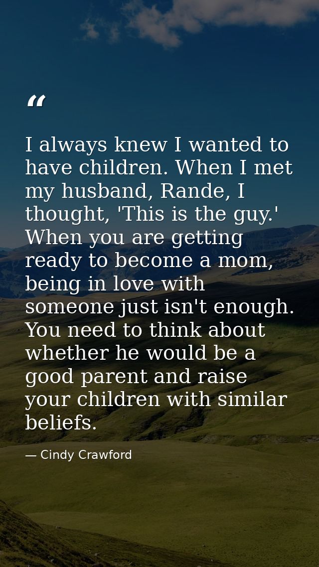 I always knew I wanted to have children. When I met my husband, Rande, I thought, 'This is the guy.' When you are gettin — Cindy Crawford
