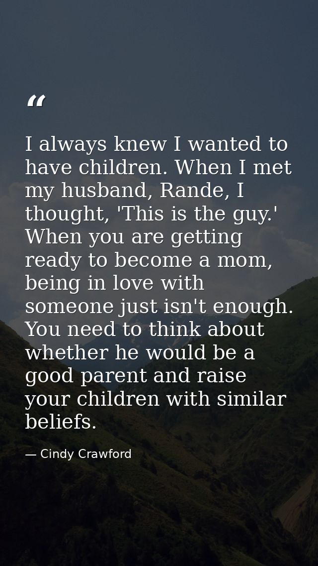 I always knew I wanted to have children. When I met my husband, Rande, I thought, 'This is the guy.' When you are gettin — Cindy Crawford