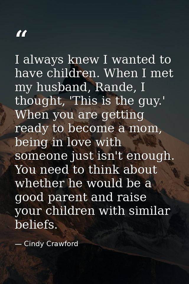 I always knew I wanted to have children. When I met my husband, Rande, I thought, 'This is the guy.' When you are gettin — Cindy Crawford