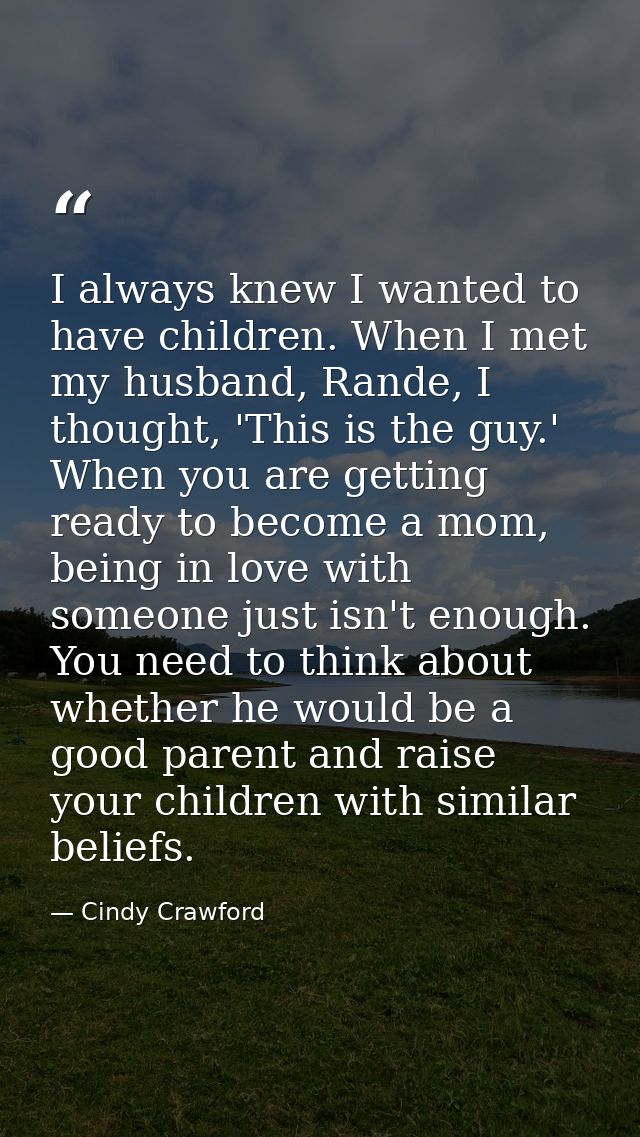 I always knew I wanted to have children. When I met my husband, Rande, I thought, 'This is the guy.' When you are gettin — Cindy Crawford