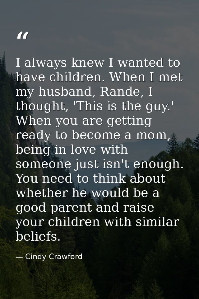I always knew I wanted to have children. When I met my husband, Rande, I thought, 'This is the guy.' When you are gettin — Cindy Crawford