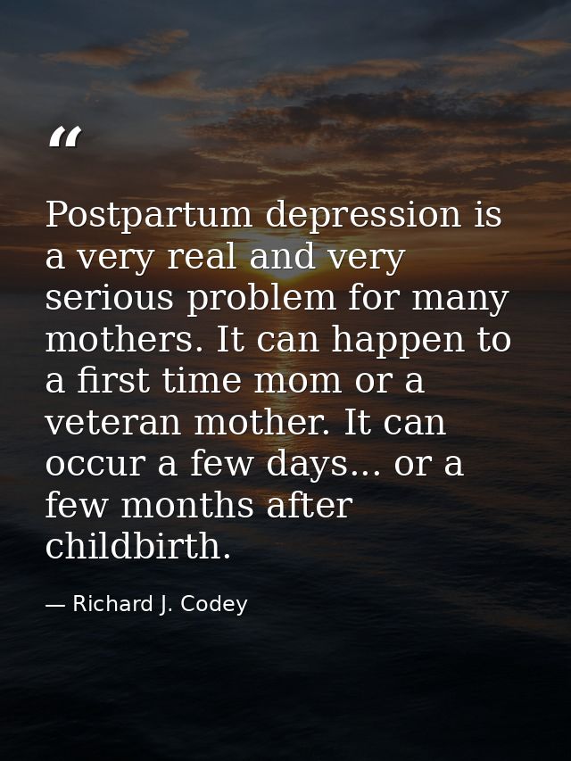 Postpartum depression is a very real and very serious problem for many mothers. It can happen to a first time mom or a v — Richard J. Codey