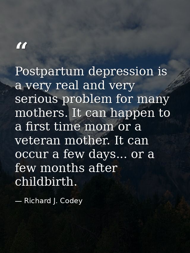 Postpartum depression is a very real and very serious problem for many mothers. It can happen to a first time mom or a v — Richard J. Codey