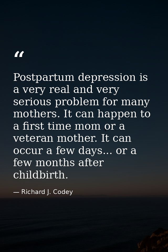 Postpartum depression is a very real and very serious problem for many mothers. It can happen to a first time mom or a v — Richard J. Codey