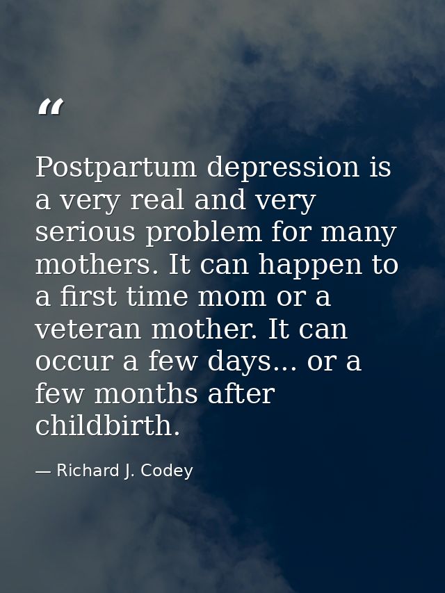 Postpartum depression is a very real and very serious problem for many mothers. It can happen to a first time mom or a v — Richard J. Codey