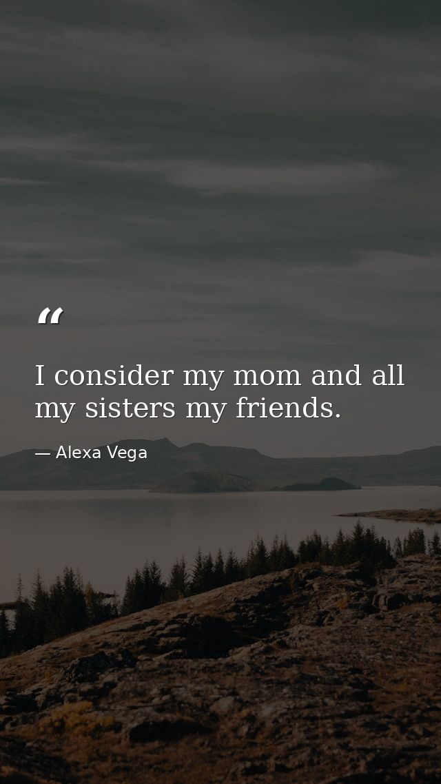 I consider my mom and all my sisters my friends. — Alexa Vega