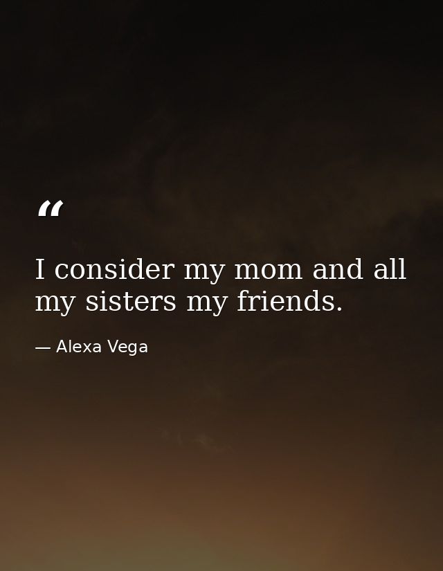 I consider my mom and all my sisters my friends. — Alexa Vega