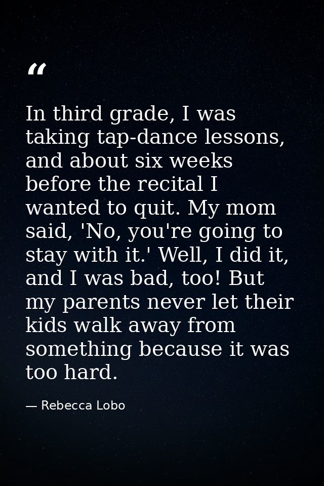 In third grade, I was taking tap-dance lessons, and about six weeks before the recital I wanted to quit. My mom said, 'N — Rebecca Lobo