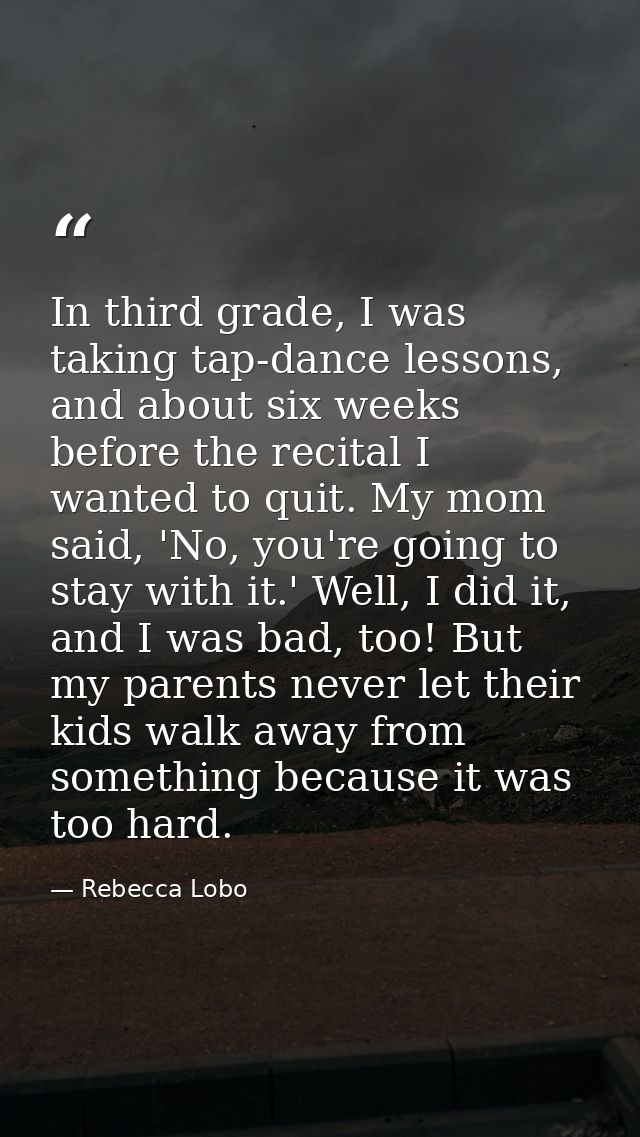 In third grade, I was taking tap-dance lessons, and about six weeks before the recital I wanted to quit. My mom said, 'N — Rebecca Lobo