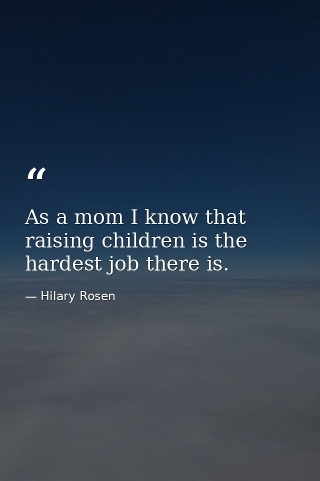 As a mom I know that raising children is the hardest job there is. — Hilary Rosen
