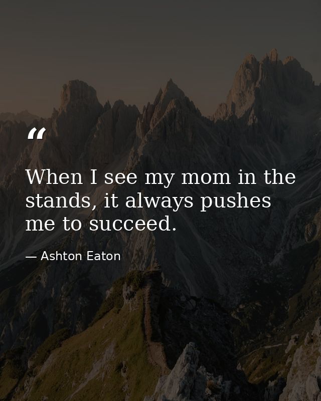 When I see my mom in the stands, it always pushes me to succeed. — Ashton Eaton