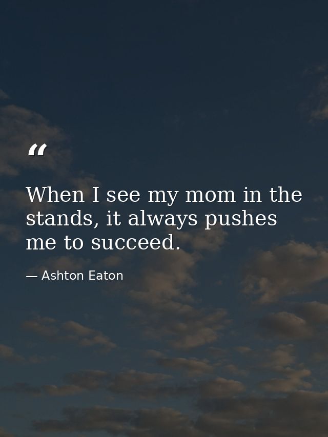 When I see my mom in the stands, it always pushes me to succeed. — Ashton Eaton