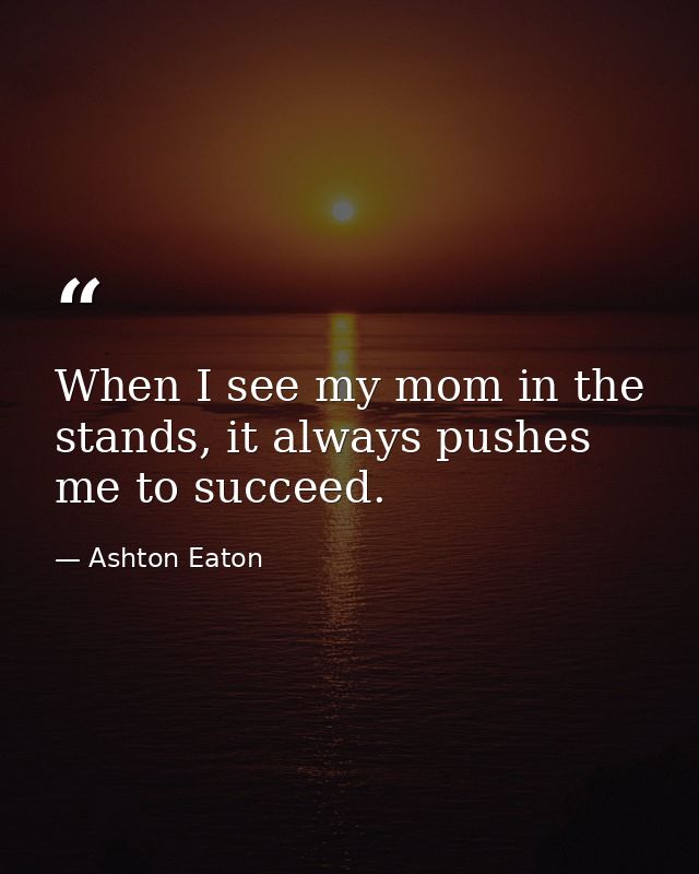 When I see my mom in the stands, it always pushes me to succeed. — Ashton Eaton