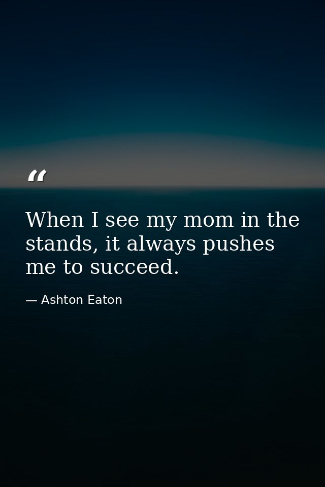 When I see my mom in the stands, it always pushes me to succeed. — Ashton Eaton