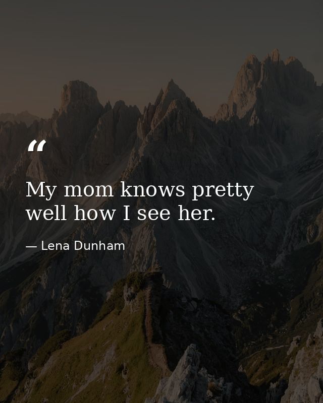 My mom knows pretty well how I see her. — Lena Dunham