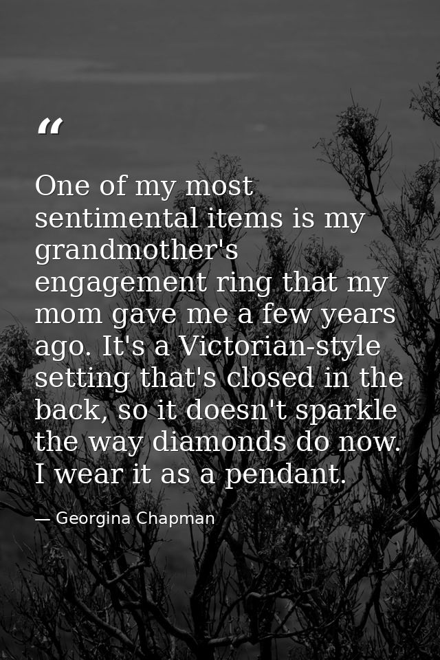 One of my most sentimental items is my grandmother's engagement ring that my mom gave me a few years ago. It's a Victori — Georgina Chapman