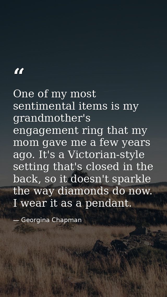 One of my most sentimental items is my grandmother's engagement ring that my mom gave me a few years ago. It's a Victori — Georgina Chapman