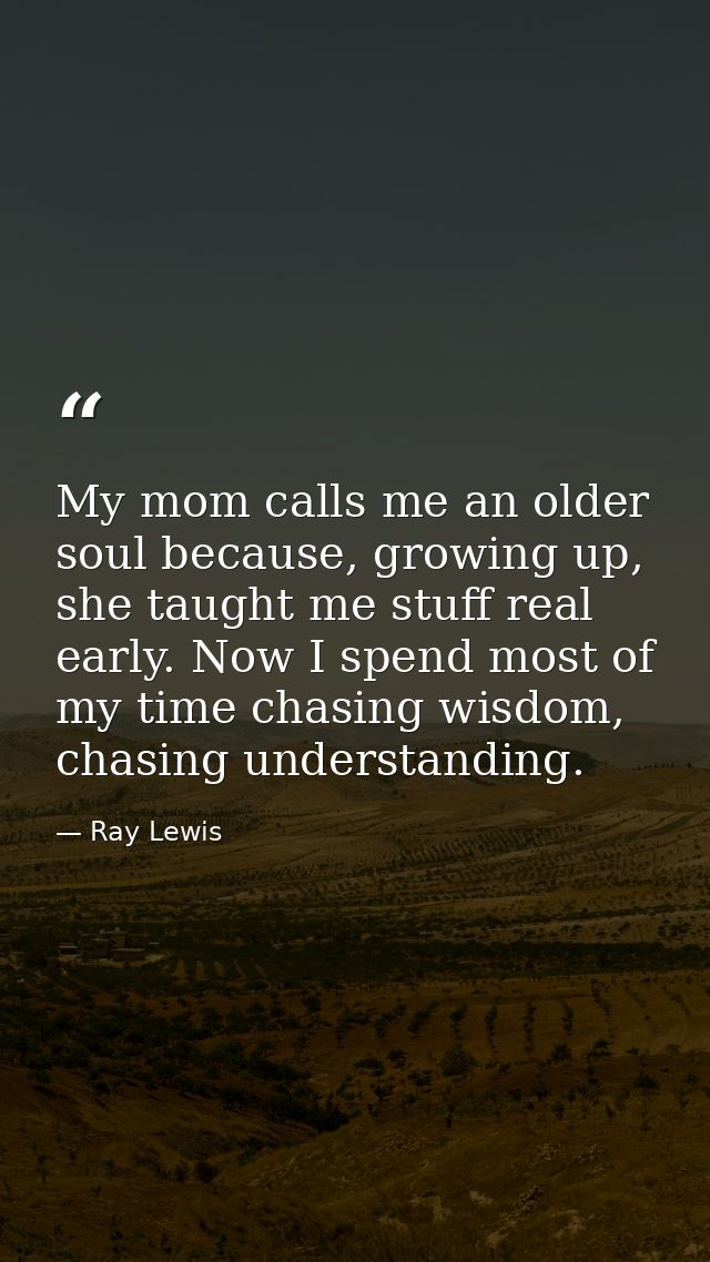 My mom calls me an older soul because, growing up, she taught me stuff real early. Now I spend most of my time chasing w — Ray Lewis