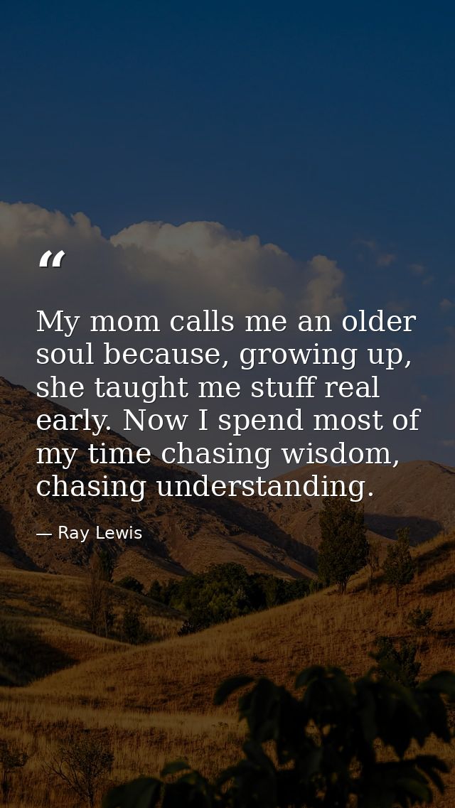 My mom calls me an older soul because, growing up, she taught me stuff real early. Now I spend most of my time chasing w — Ray Lewis