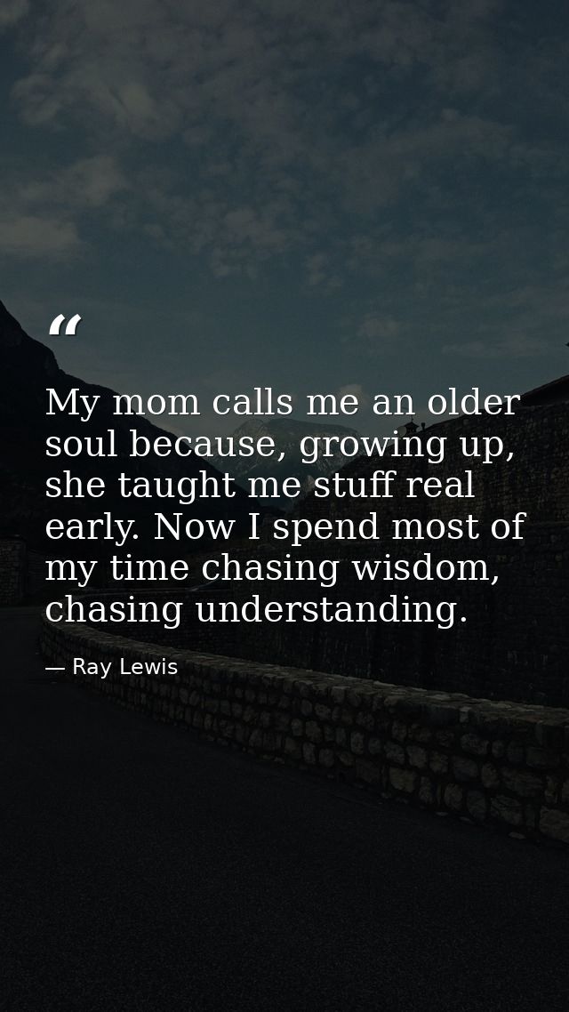 My mom calls me an older soul because, growing up, she taught me stuff real early. Now I spend most of my time chasing w — Ray Lewis