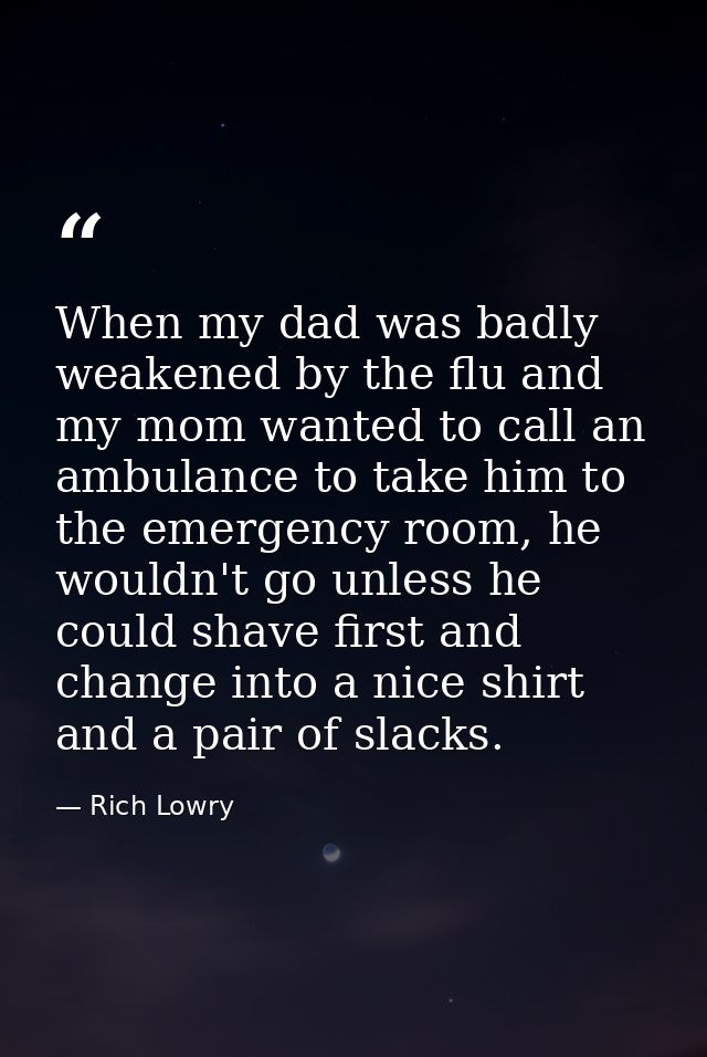 When my dad was badly weakened by the flu and my mom wanted to call an ambulance to take him to the emergency room, he w — Rich Lowry