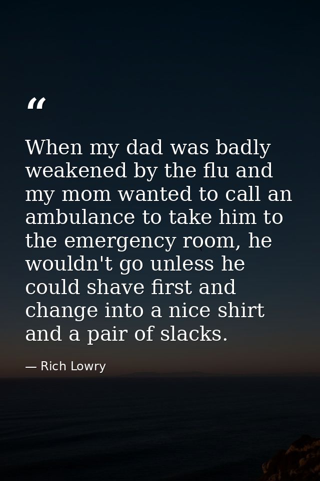 When my dad was badly weakened by the flu and my mom wanted to call an ambulance to take him to the emergency room, he w — Rich Lowry