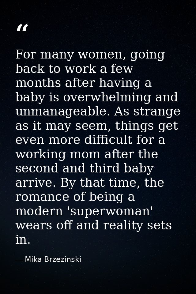 For many women, going back to work a few months after having a baby is overwhelming and unmanageable. As strange as it m — Mika Brzezinski