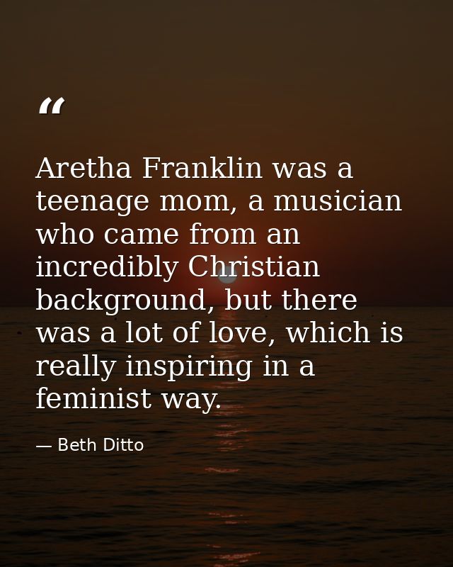 Aretha Franklin was a teenage mom, a musician who came from an incredibly Christian background, but there was a lot of l — Beth Ditto