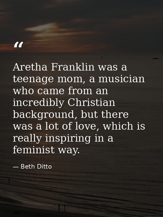 Aretha Franklin was a teenage mom, a musician who came from an incredibly Christian background, but there was a lot of l — Beth Ditto