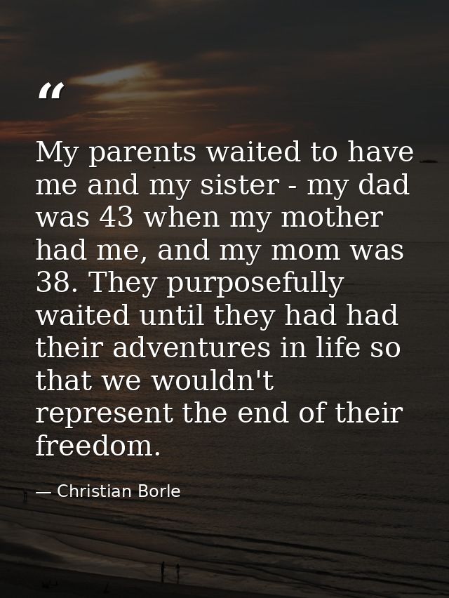 My parents waited to have me and my sister - my dad was 43 when my mother had me, and my mom was 38. They purposefully w — Christian Borle