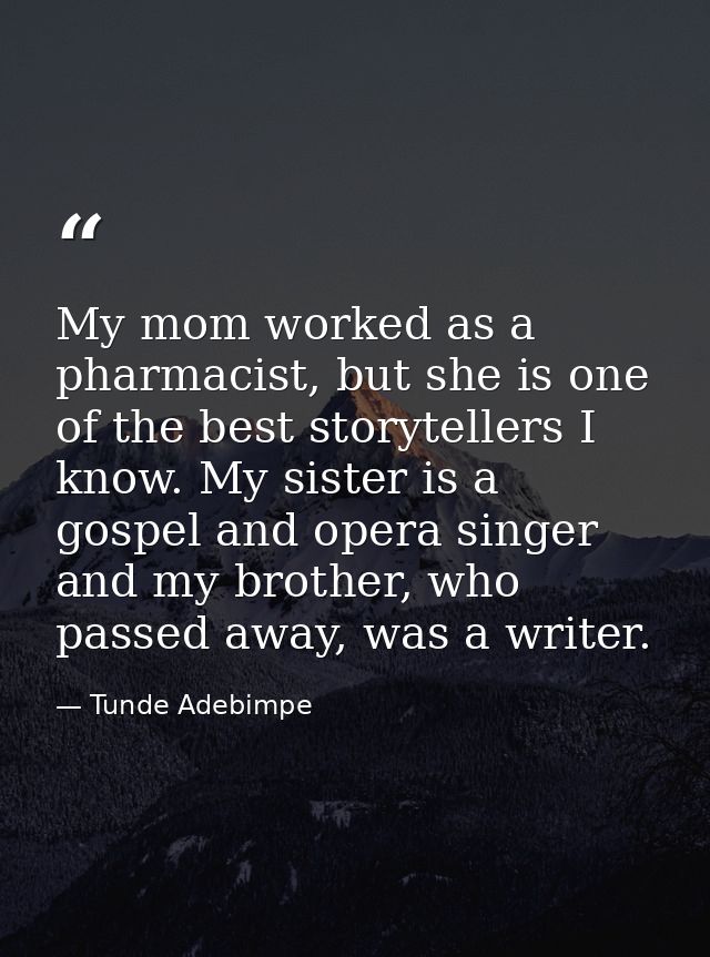 My mom worked as a pharmacist, but she is one of the best storytellers I know. My sister is a gospel and opera singer an — Tunde Adebimpe