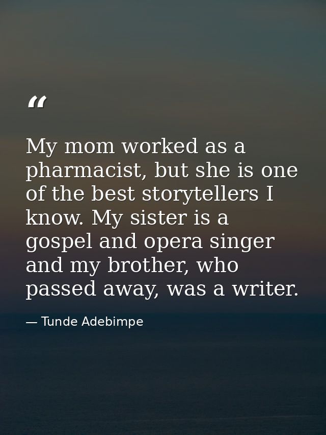 My mom worked as a pharmacist, but she is one of the best storytellers I know. My sister is a gospel and opera singer an — Tunde Adebimpe