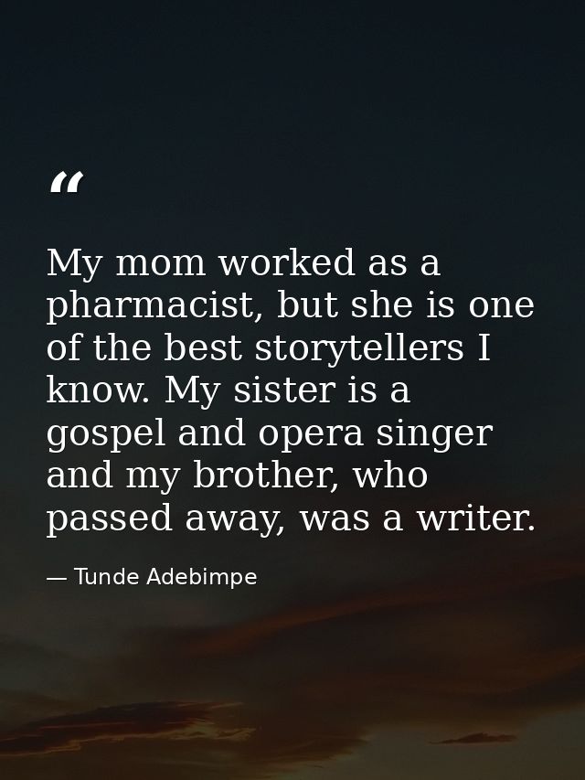 My mom worked as a pharmacist, but she is one of the best storytellers I know. My sister is a gospel and opera singer an — Tunde Adebimpe