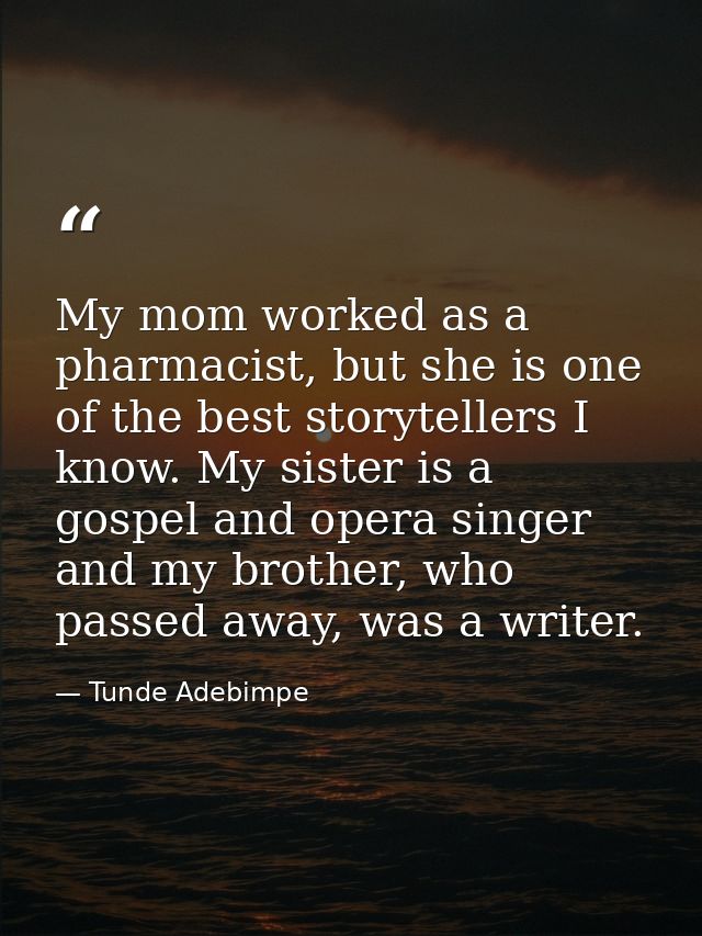 My mom worked as a pharmacist, but she is one of the best storytellers I know. My sister is a gospel and opera singer an — Tunde Adebimpe