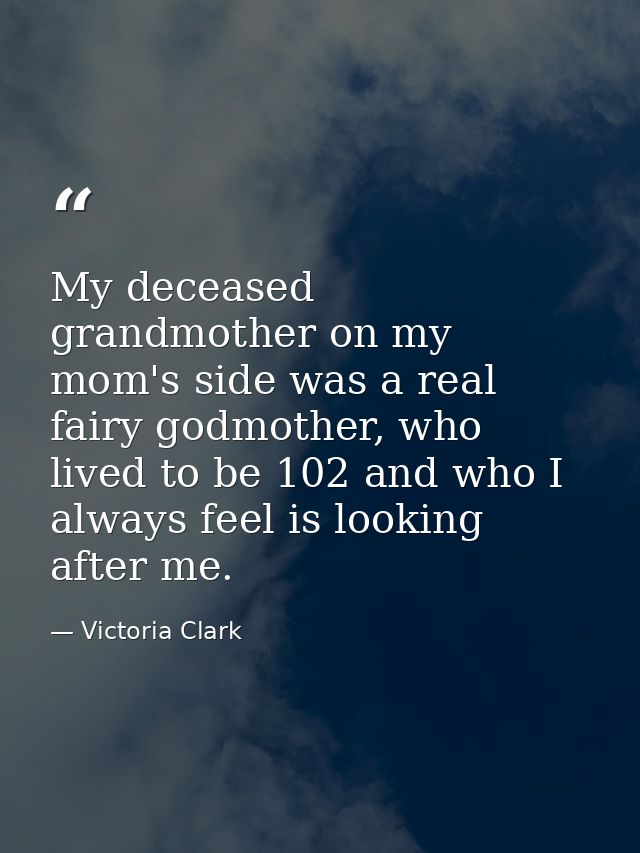 My deceased grandmother on my mom's side was a real fairy godmother, who lived to be 102 and who I always feel is lookin — Victoria Clark