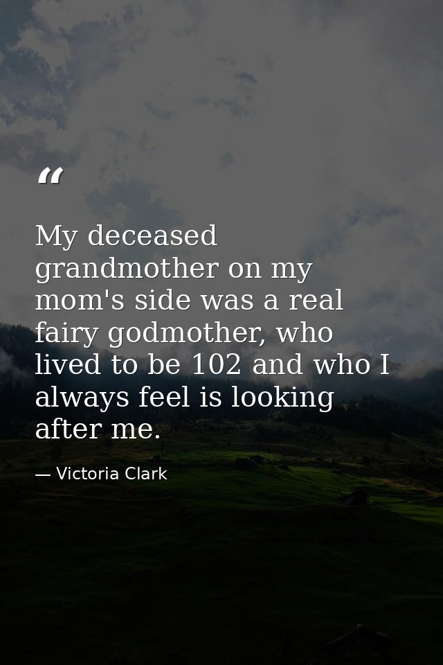 My deceased grandmother on my mom's side was a real fairy godmother, who lived to be 102 and who I always feel is lookin — Victoria Clark