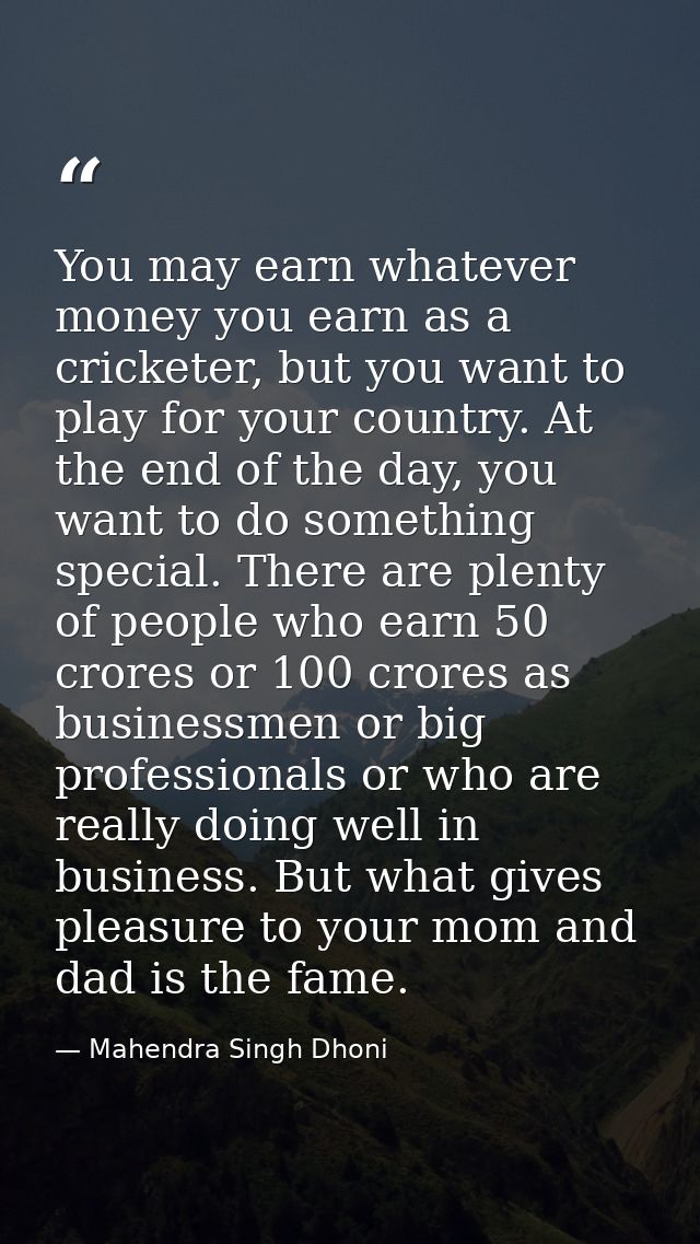 You may earn whatever money you earn as a cricketer, but you want to play for your country. At the end of the day, you w — Mahendra Singh Dhoni