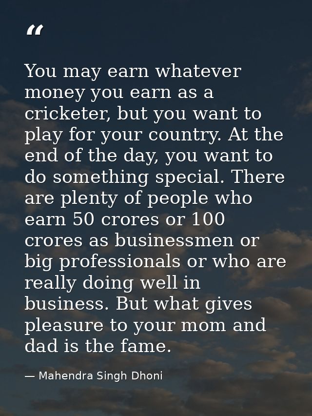 You may earn whatever money you earn as a cricketer, but you want to play for your country. At the end of the day, you w — Mahendra Singh Dhoni
