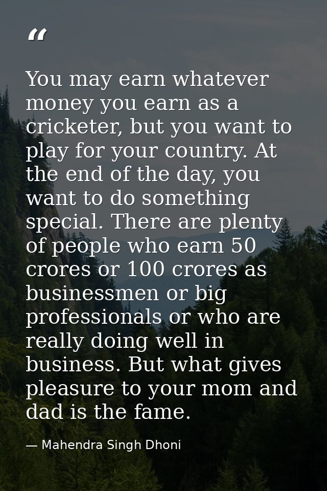 You may earn whatever money you earn as a cricketer, but you want to play for your country. At the end of the day, you w — Mahendra Singh Dhoni