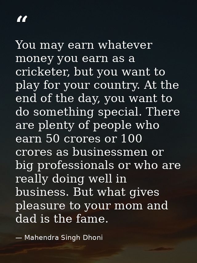 You may earn whatever money you earn as a cricketer, but you want to play for your country. At the end of the day, you w — Mahendra Singh Dhoni