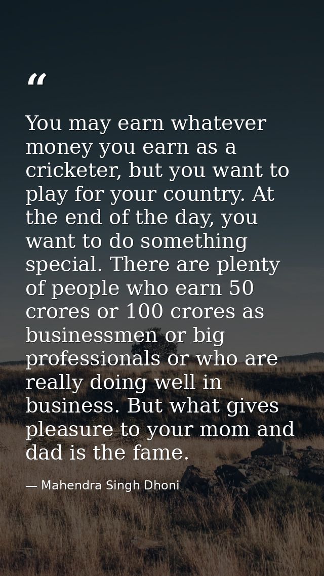 You may earn whatever money you earn as a cricketer, but you want to play for your country. At the end of the day, you w — Mahendra Singh Dhoni