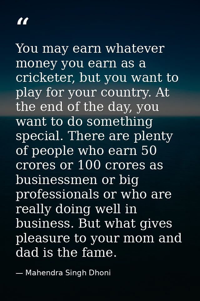 You may earn whatever money you earn as a cricketer, but you want to play for your country. At the end of the day, you w — Mahendra Singh Dhoni
