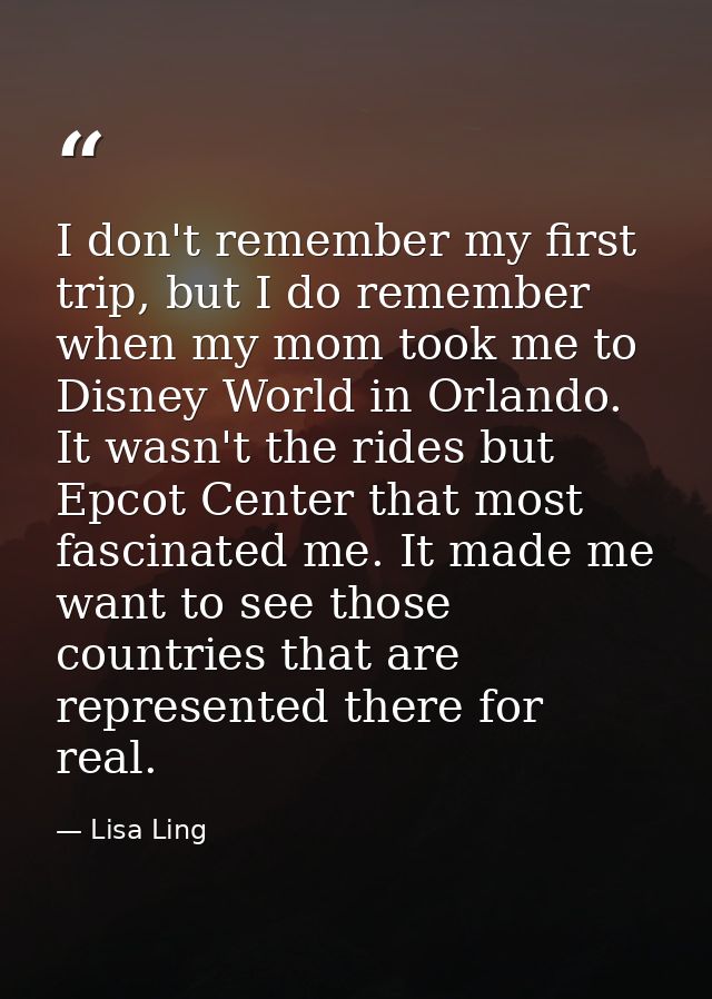 I don't remember my first trip, but I do remember when my mom took me to Disney World in Orlando. It wasn't the rides bu — Lisa Ling