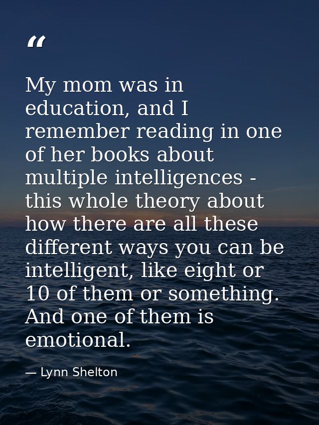 My mom was in education, and I remember reading in one of her books about multiple intelligences - this whole theory abo — Lynn Shelton