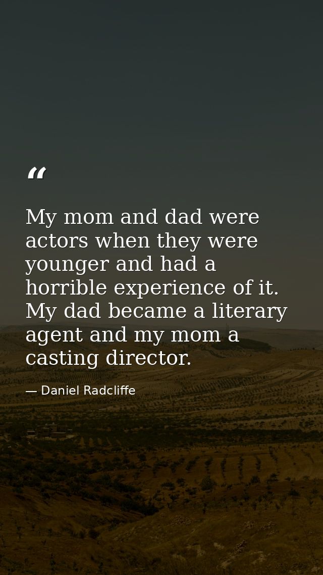 My mom and dad were actors when they were younger and had a horrible experience of it. My dad became a literary agent an — Daniel Radcliffe