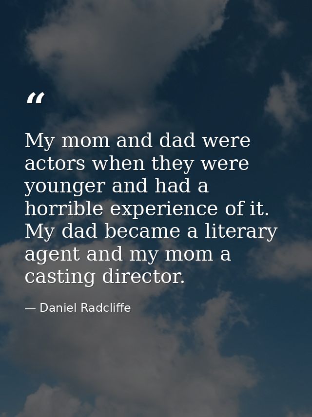 My mom and dad were actors when they were younger and had a horrible experience of it. My dad became a literary agent an — Daniel Radcliffe