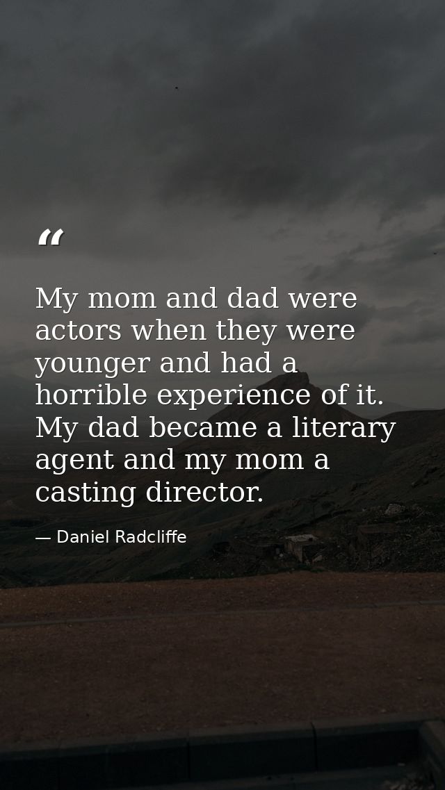 My mom and dad were actors when they were younger and had a horrible experience of it. My dad became a literary agent an — Daniel Radcliffe